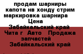 продам шарниры капота нв хонду стрим маркировка шарнира S7A R L › Цена ­ 2 000 - Забайкальский край, Чита г. Авто » Продажа запчастей   . Забайкальский край